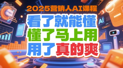 2025营销人AI课程，看了就能懂，懂了马上用，用了真的爽-柚子网创