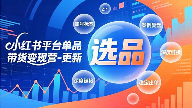 小红书平台单品带货变现营-更新，极致选品、账号标签、案例复盘，深度链接，快速启动稳定出单-柚子网创