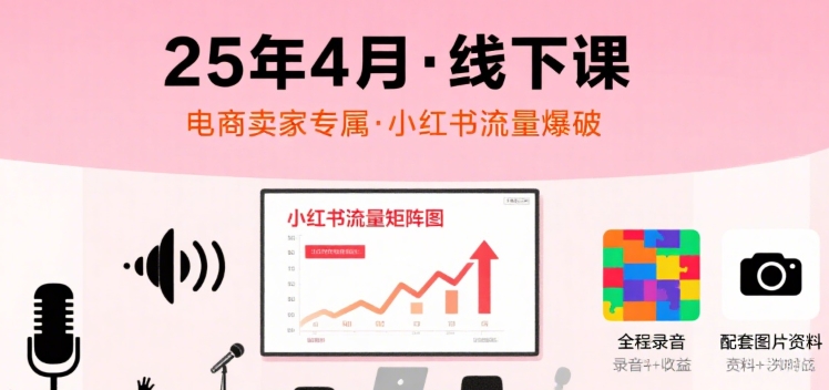 小红书25年4月线下课程，电商卖家小红书流量课，录音+图片-柚子网创