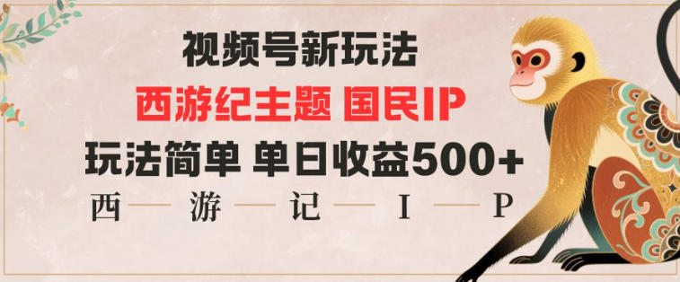 视频号分成新玩法，西游记主题国民IP，玩法简单，单日收益多张-柚子网创