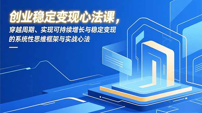 创业稳定变现心法课，穿越周期、实现可持续增长与稳定变现的系统性思维框架与实战心法-柚子网创