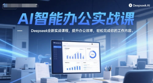 AI智能办公实战课，Deepseek全新实战课程，提升办公效率，轻松完成你的工作内容-柚子网创