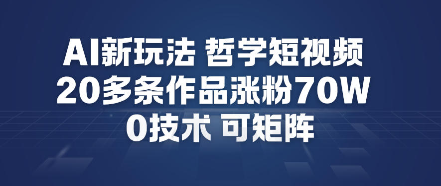 AI新玩法哲学短视频制作教学，20多条作品涨粉70W，0成本赛道，可矩阵-柚子网创