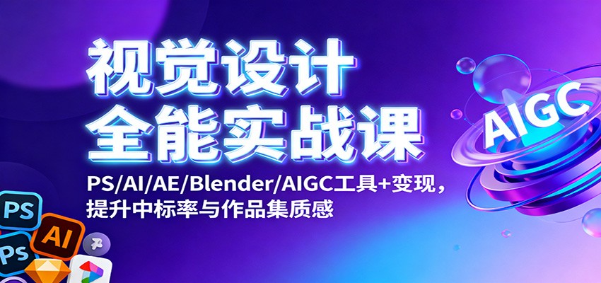 视觉设计全能实战课：PS/AI/AE/Blender/AIGC工具+变现，提升中标率与作品集质感-柚子网创