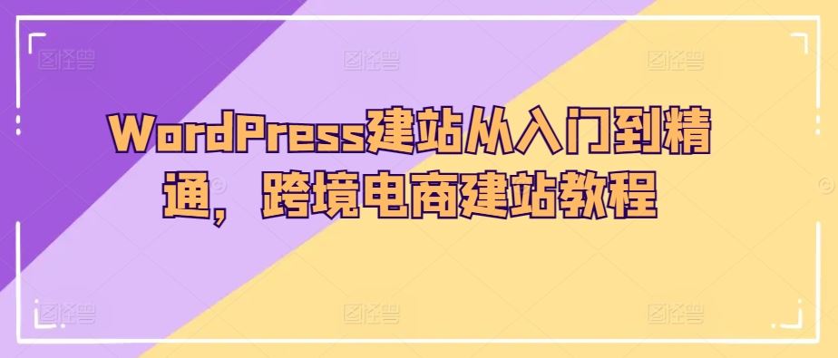 WordPress建站从入门到精通，跨境电商建站教程-柚子网创