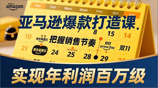 亚马逊爆款打造课，大促节点、全年规划、淡旺季打法，把握销售节奏，实现年利润百万级-柚子网创