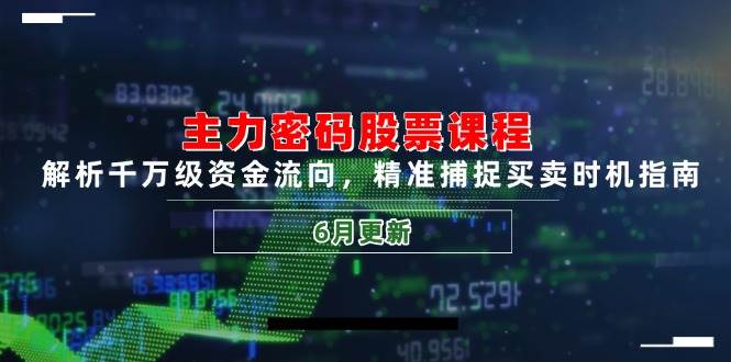 （14976期）主力密码股票课程，解析千万级资金流向，精准捕捉买卖时机指南（6月更新）-柚子网创