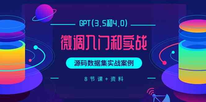 （9909期）GPT(3.5和4.0)微调入门和实战，源码数据集实战案例（8节课+资料）-柚子网创