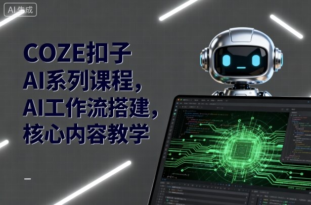 COZE扣子AI系列课程，AI工作流搭建，核心内容教学-柚子网创