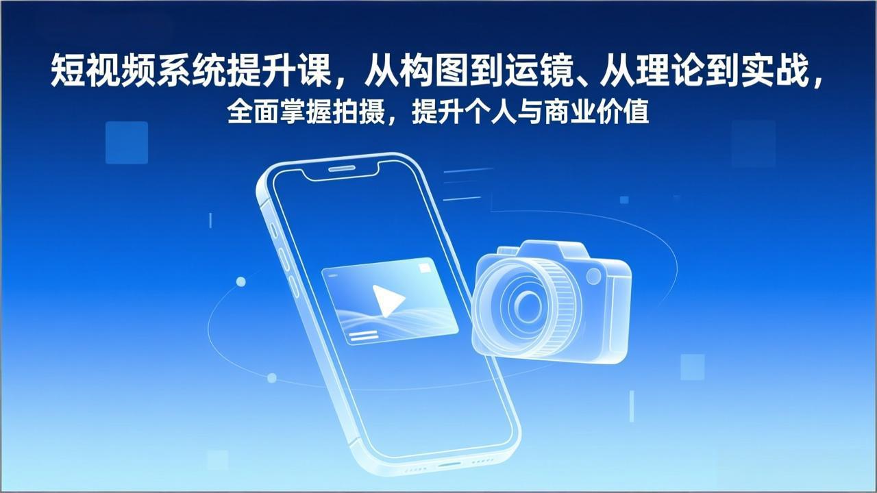 短视频系统提升课，从构图到运镜、从理论到实战，全面掌握拍摄，提升个人与商业价值-柚子网创