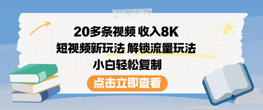 20多条视频收入8K，短视频新玩法，解锁流量玩法，小白轻松复制-柚子网创