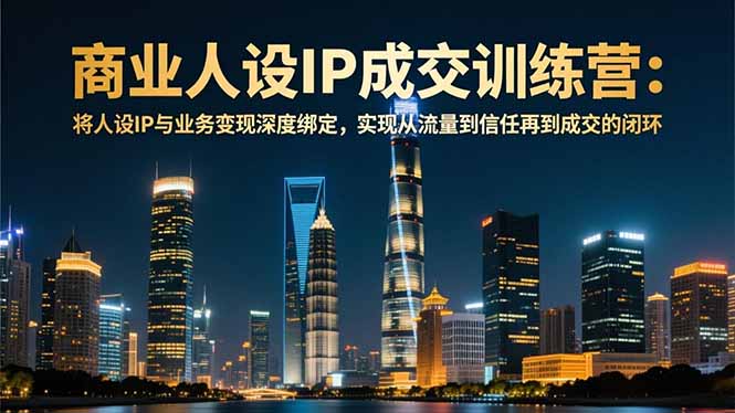 商业人设IP成交训练营-12月：将人设IP与业务变现深度绑定，从流量到信任再到成交闭环-柚子网创