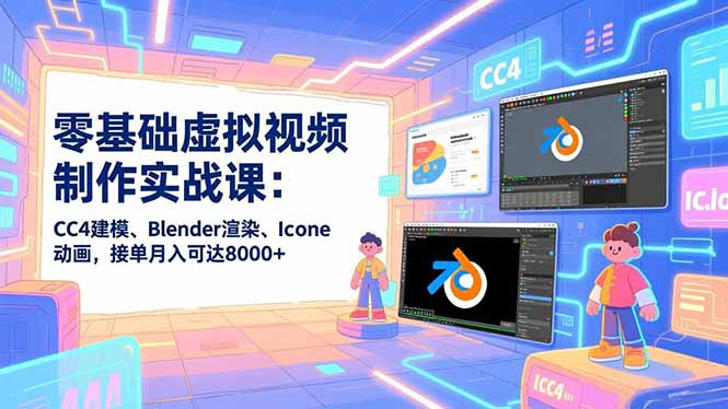 零基础虚拟视频制作实战课：CC4建模、Blender渲染、Iclone动画，接单月入可达8000+-柚子网创