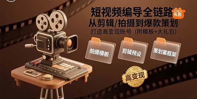 （15600期）短视频编导全链路：从剪辑/拍摄到爆款策划,打造高变现账号(附模板+大礼包)-柚子网创