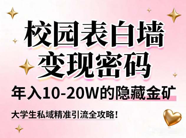 校园表白墙变现密码，年入10-20W的隐藏金矿，大学生私域精准引流全攻略！-柚子网创