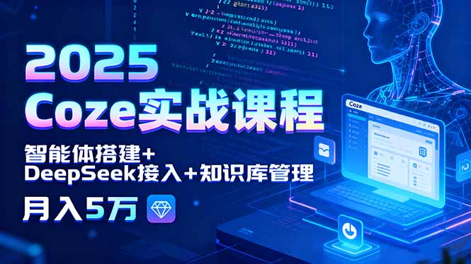 2025 Coze实战课程，智能体搭建+DeepSeek接入+知识库管理，月入5万-柚子网创