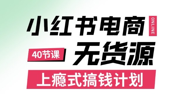 小红书无货源电商课程，上瘾式搞钱计划，不论月薪3k还是3W都应该学的賺钱技巧-柚子网创