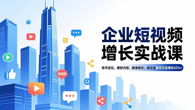 企业短视频增长实战课，账号定位、爆款内容、精准转化，助企业单月引流增收30%+-柚子网创