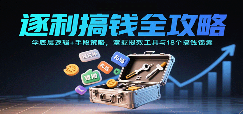 逐利搞钱全攻略：学底层逻辑+手段策略，掌握提效工具与18个搞钱锦囊(更新11月)-柚子网创