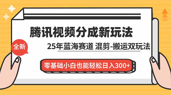 腾讯视频分成计划最新教程：25年蓝海赛道，混剪、搬运双玩法，零基础小白也能轻松日入300+-柚子网创