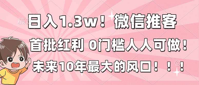 日入1.3w！微信推客，首批红利，未来10年最大的风口，0门槛，人人可做！-柚子网创