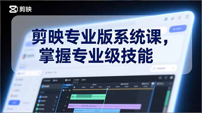 剪映专业版系统课，基础操作、高级技巧、电影调色、特效制作、AI应用/等等，掌握专业级技能-柚子网创