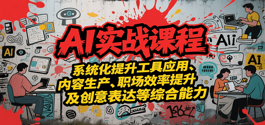 AI实战系统课程，提升工具应用、内容生产、职场效率提升及创意表达等综合能力-柚子网创