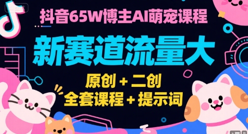 抖音65W博主AI萌宠课程，新赛道流量大，原创+二创，全套课程+提示词-柚子网创